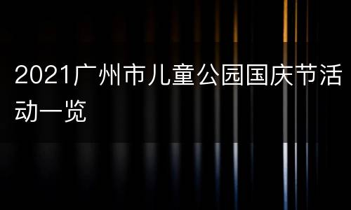 2021广州市儿童公园国庆节活动一览