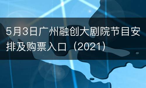 5月3日广州融创大剧院节目安排及购票入口（2021）