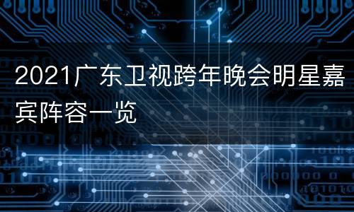 2021广东卫视跨年晚会明星嘉宾阵容一览