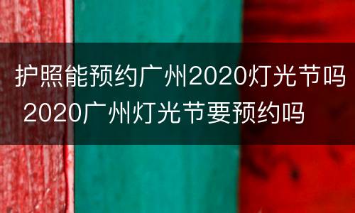 护照能预约广州2020灯光节吗 2020广州灯光节要预约吗
