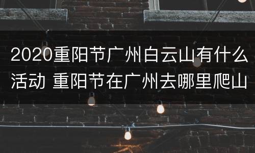 2020重阳节广州白云山有什么活动 重阳节在广州去哪里爬山好