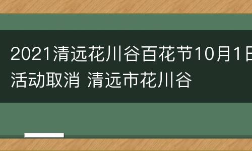 2021清远花川谷百花节10月1日活动取消 清远市花川谷