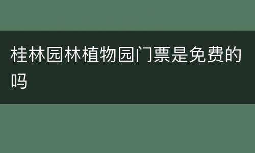 桂林园林植物园门票是免费的吗