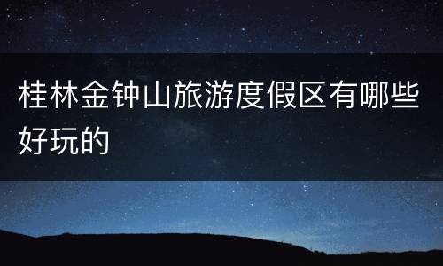 桂林金钟山旅游度假区有哪些好玩的