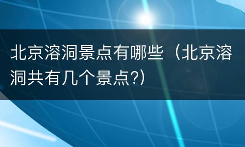 北京溶洞景点有哪些（北京溶洞共有几个景点?）