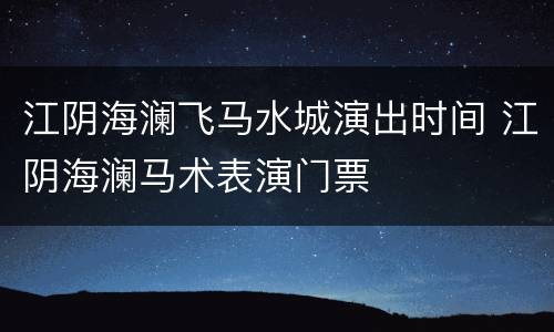 江阴海澜飞马水城演出时间 江阴海澜马术表演门票