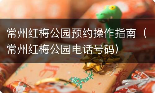 常州红梅公园预约操作指南（常州红梅公园电话号码）