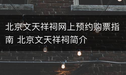北京文天祥祠网上预约购票指南 北京文天祥祠简介