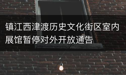 镇江西津渡历史文化街区室内展馆暂停对外开放通告