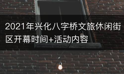 2021年兴化八字桥文旅休闲街区开幕时间+活动内容