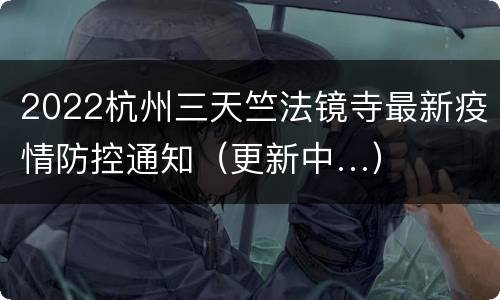 2022杭州三天竺法镜寺最新疫情防控通知（更新中…）