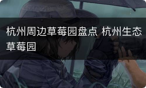 杭州周边草莓园盘点 杭州生态草莓园