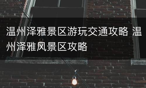 温州泽雅景区游玩交通攻略 温州泽雅风景区攻略