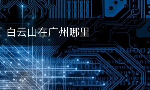白云山在广州哪里