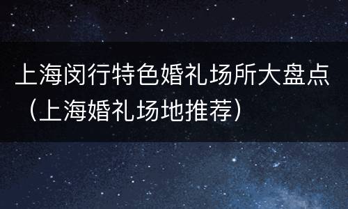 上海闵行特色婚礼场所大盘点（上海婚礼场地推荐）