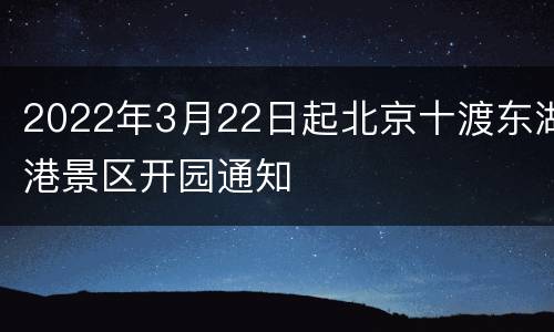 2022年3月22日起北京十渡东湖港景区开园通知