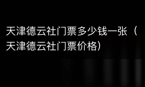 天津德云社门票多少钱一张（天津德云社门票价格）