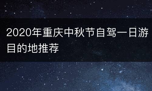 2020年重庆中秋节自驾一日游目的地推荐