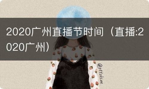 2020广州直播节时间（直播:2020广州）