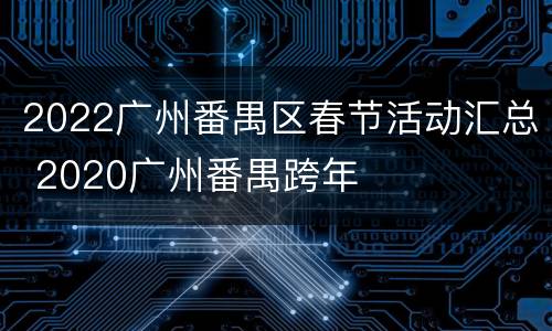 2022广州番禺区春节活动汇总 2020广州番禺跨年