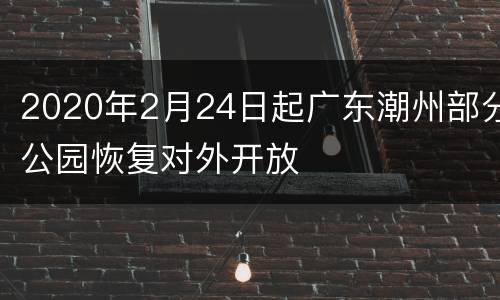 2020年2月24日起广东潮州部分公园恢复对外开放