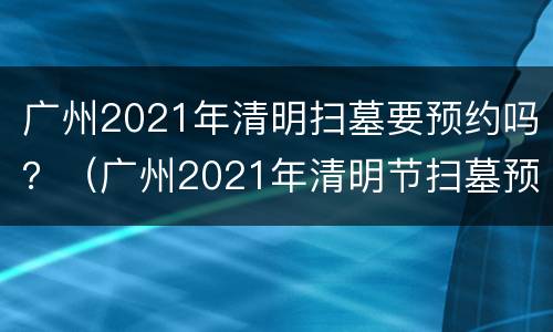 广州2021年清明扫墓要预约吗？（广州2021年清明节扫墓预约）