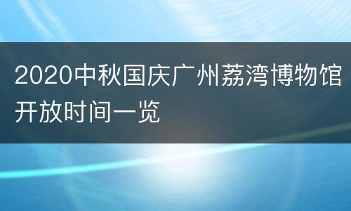 2020中秋国庆广州荔湾博物馆开放时间一览