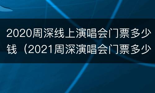 2020周深线上演唱会门票多少钱（2021周深演唱会门票多少钱）