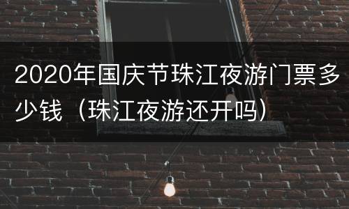 2020年国庆节珠江夜游门票多少钱（珠江夜游还开吗）