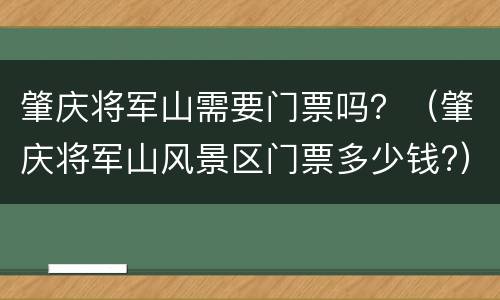 肇庆将军山需要门票吗？（肇庆将军山风景区门票多少钱?）