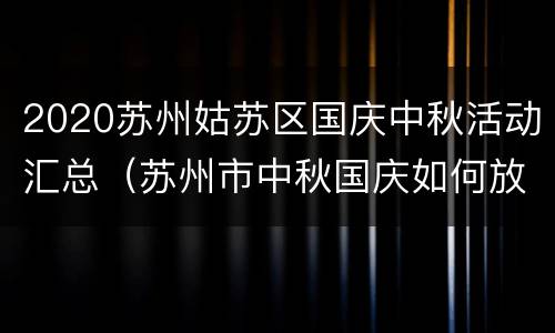 2020苏州姑苏区国庆中秋活动汇总（苏州市中秋国庆如何放假）
