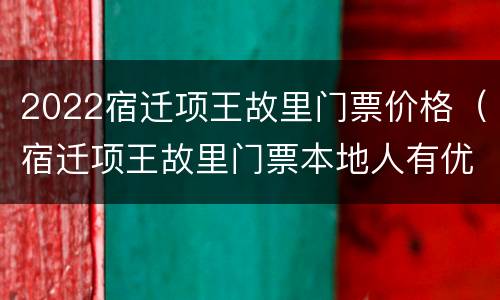 2022宿迁项王故里门票价格（宿迁项王故里门票本地人有优惠吗?）