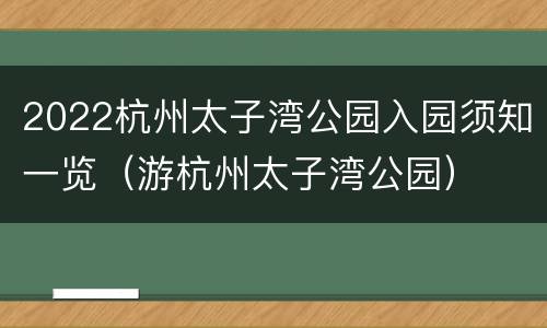 2022杭州太子湾公园入园须知一览（游杭州太子湾公园）