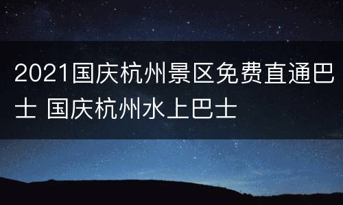 2021国庆杭州景区免费直通巴士 国庆杭州水上巴士