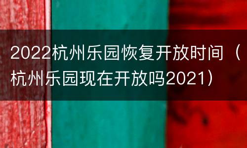 2022杭州乐园恢复开放时间（杭州乐园现在开放吗2021）