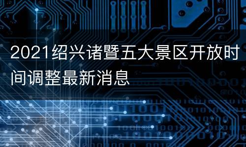 2021绍兴诸暨五大景区开放时间调整最新消息