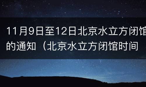 11月9日至12日北京水立方闭馆的通知（北京水立方闭馆时间）