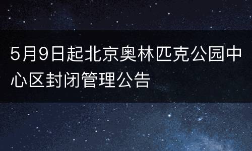 5月9日起北京奥林匹克公园中心区封闭管理公告