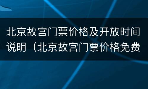 北京故宫门票价格及开放时间说明（北京故宫门票价格免费开放）