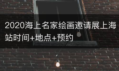 2020海上名家绘画邀请展上海站时间+地点+预约