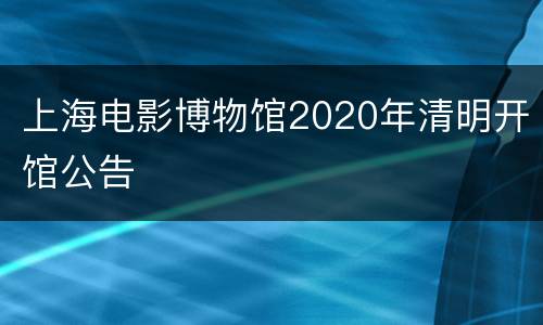 上海电影博物馆2020年清明开馆公告