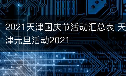 2021天津国庆节活动汇总表 天津元旦活动2021