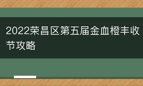 2022荣昌区第五届金血橙丰收节攻略