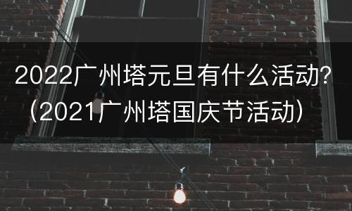 2022广州塔元旦有什么活动？（2021广州塔国庆节活动）