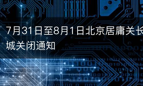 7月31日至8月1日北京居庸关长城关闭通知