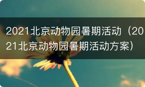 2021北京动物园暑期活动（2021北京动物园暑期活动方案）