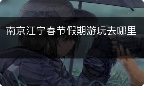 南京江宁春节假期游玩去哪里