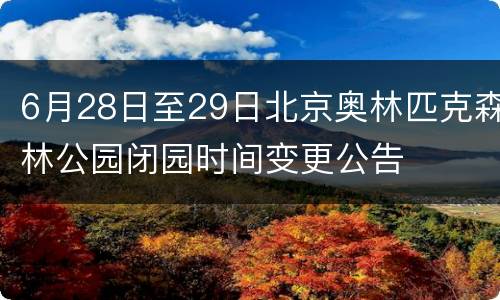 6月28日至29日北京奥林匹克森林公园闭园时间变更公告
