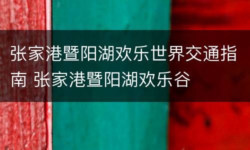 张家港暨阳湖欢乐世界交通指南 张家港暨阳湖欢乐谷