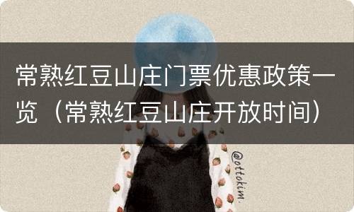 常熟红豆山庄门票优惠政策一览（常熟红豆山庄开放时间）